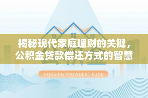 丰南揭秘现代家庭理财的关键，公积金贷款偿还方式的智慧选择