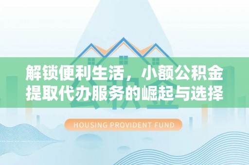 丰南解锁便利生活，小额公积金提取代办服务的崛起与选择