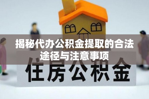 丰南揭秘代办公积金提取的合法途径与注意事项