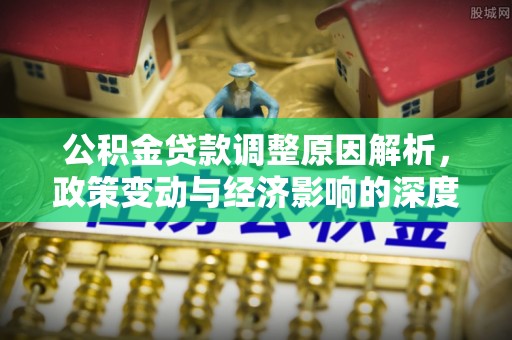 丰南公积金贷款调整原因解析，政策变动与经济影响的深度探讨