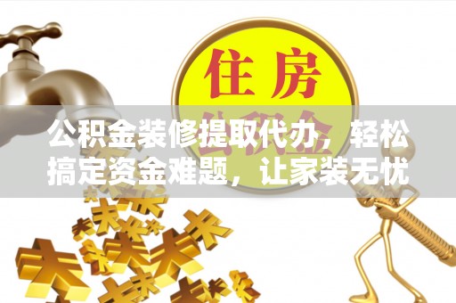 丰南公积金装修提取代办，轻松搞定资金难题，让家装无忧