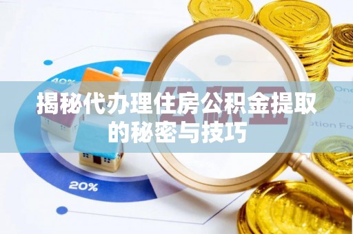 丰南揭秘代办理住房公积金提取的秘密与技巧