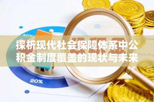 丰南探析现代社会保障体系中公积金制度覆盖的现状与未来
