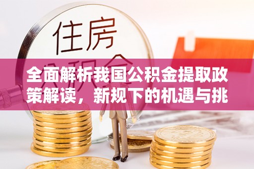 丰南全面解析我国公积金提取政策解读，新规下的机遇与挑战