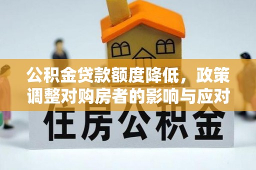 丰南公积金贷款额度降低，政策调整对购房者的影响与应对策略