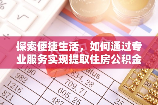 丰南探索便捷生活，如何通过专业服务实现提取住房公积金代办