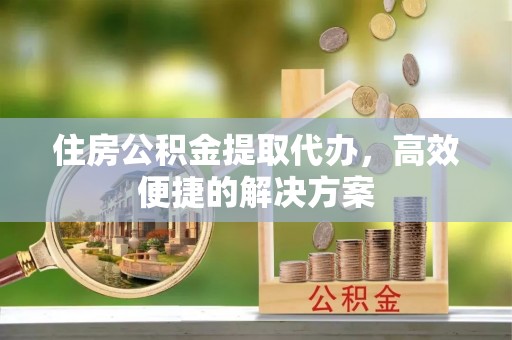 丰南住房公积金提取代办，高效便捷的解决方案
