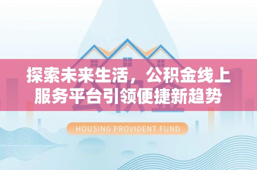 丰南探索未来生活，公积金线上服务平台引领便捷新趋势
