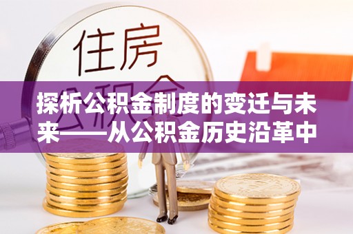 丰南探析公积金制度的变迁与未来——从公积金历史沿革中读懂社会福利发展