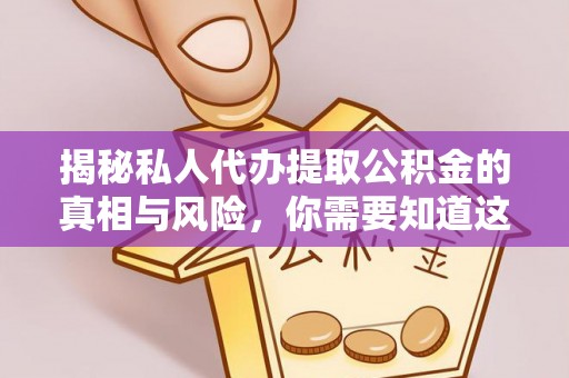 丰南揭秘私人代办提取公积金的真相与风险，你需要知道这些！