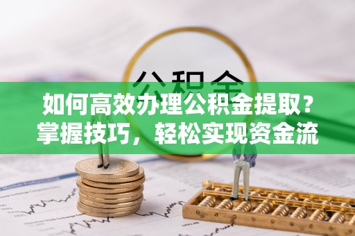丰南如何高效办理公积金提取？掌握技巧，轻松实现资金流动