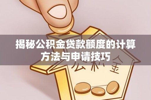 丰南揭秘公积金贷款额度的计算方法与申请技巧