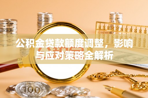 丰南公积金贷款额度调整，影响与应对策略全解析