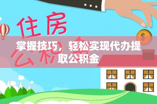 丰南掌握技巧，轻松实现代办提取公积金