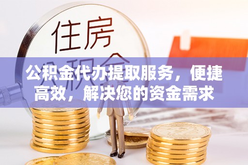 丰南公积金代办提取服务，便捷高效，解决您的资金需求