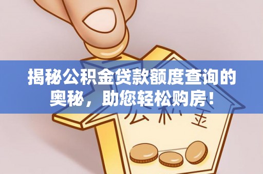丰南揭秘公积金贷款额度查询的奥秘，助您轻松购房！