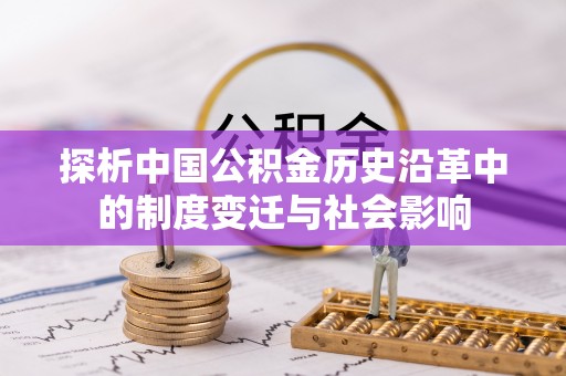 丰南探析中国公积金历史沿革中的制度变迁与社会影响
