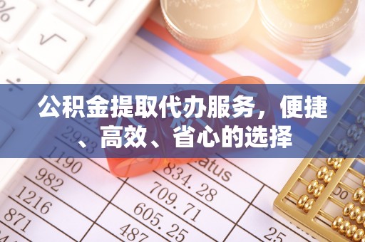 丰南公积金提取代办服务，便捷、高效、省心的选择