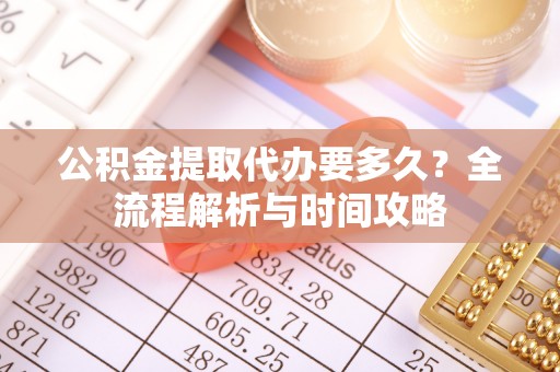 丰南公积金提取代办要多久？全流程解析与时间攻略