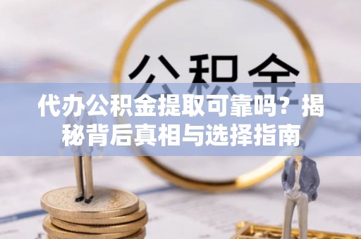 丰南代办公积金提取可靠吗？揭秘背后真相与选择指南