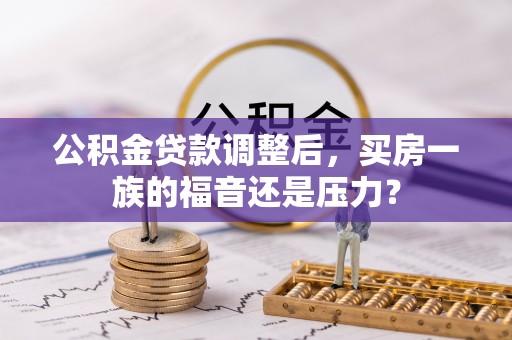 丰南公积金贷款调整后，买房一族的福音还是压力？