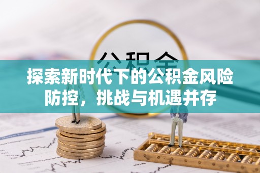 丰南探索新时代下的公积金风险防控，挑战与机遇并存