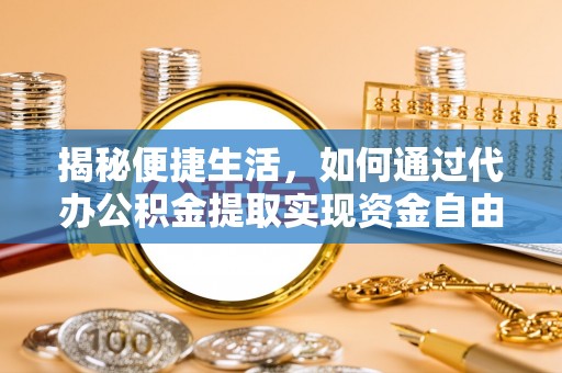 丰南揭秘便捷生活，如何通过代办公积金提取实现资金自由