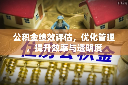 丰南公积金绩效评估，优化管理，提升效率与透明度