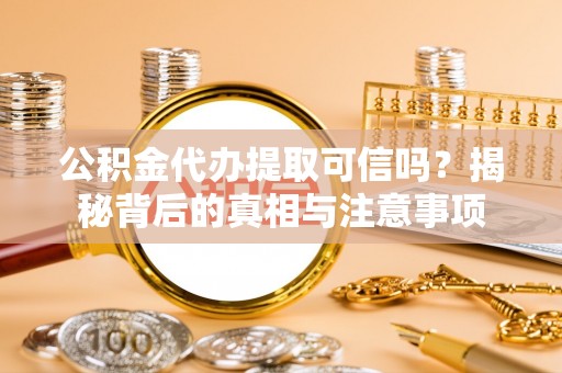 丰南公积金代办提取可信吗？揭秘背后的真相与注意事项