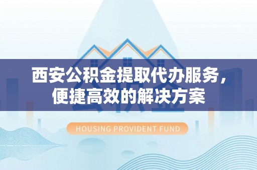 丰南西安公积金提取代办服务，便捷高效的解决方案