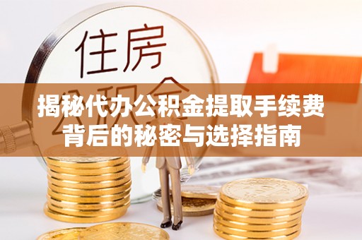 丰南揭秘代办公积金提取手续费背后的秘密与选择指南
