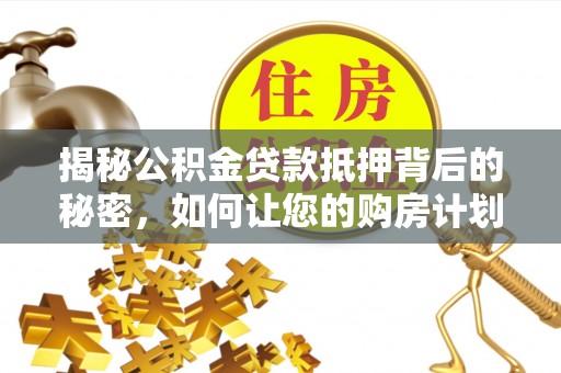 丰南揭秘公积金贷款抵押背后的秘密，如何让您的购房计划更轻松？