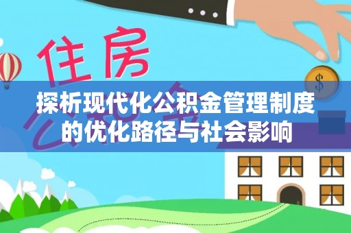 丰南探析现代化公积金管理制度的优化路径与社会影响