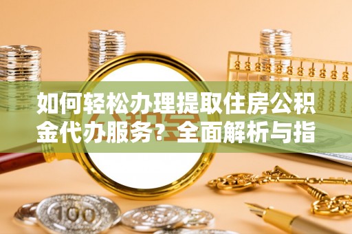丰南如何轻松办理提取住房公积金代办服务？全面解析与指南