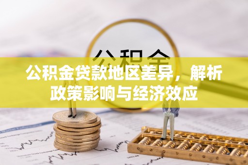 丰南公积金贷款地区差异，解析政策影响与经济效应