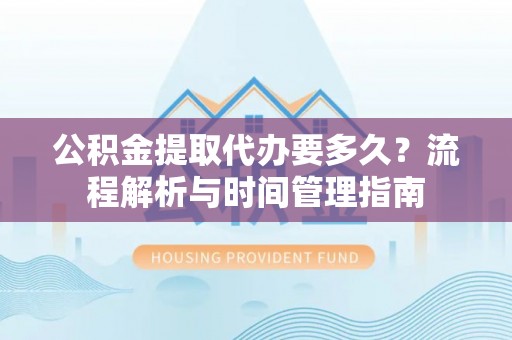 丰南公积金提取代办要多久？流程解析与时间管理指南