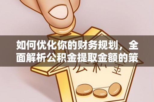 丰南如何优化你的财务规划，全面解析公积金提取金额的策略与技巧