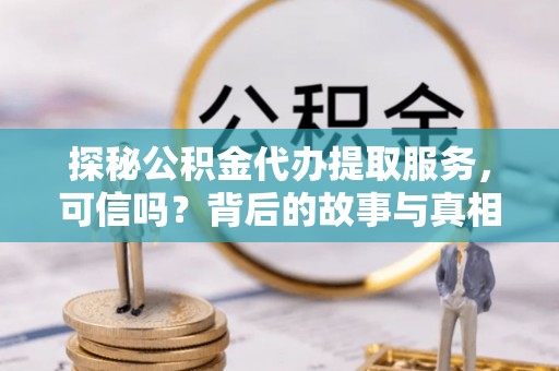丰南探秘公积金代办提取服务，可信吗？背后的故事与真相