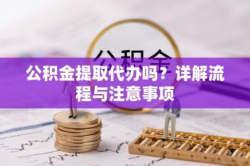 丰南公积金提取代办吗？详解流程与注意事项