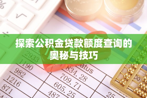 丰南探索公积金贷款额度查询的奥秘与技巧