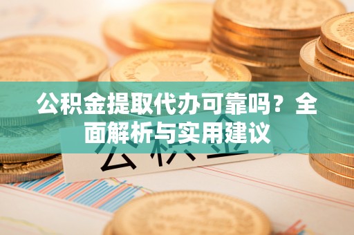 丰南公积金提取代办可靠吗？全面解析与实用建议
