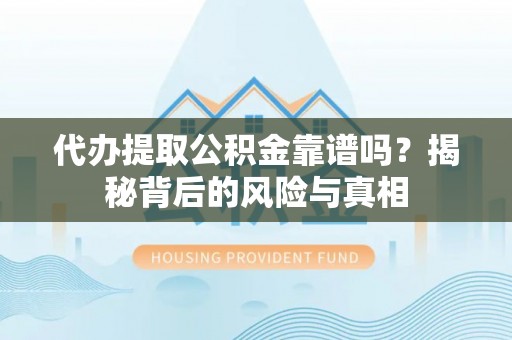 丰南代办提取公积金靠谱吗？揭秘背后的风险与真相