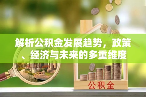 丰南解析公积金发展趋势，政策、经济与未来的多重维度