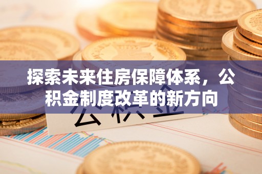 丰南探索未来住房保障体系，公积金制度改革的新方向