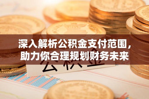 丰南深入解析公积金支付范围，助力你合理规划财务未来
