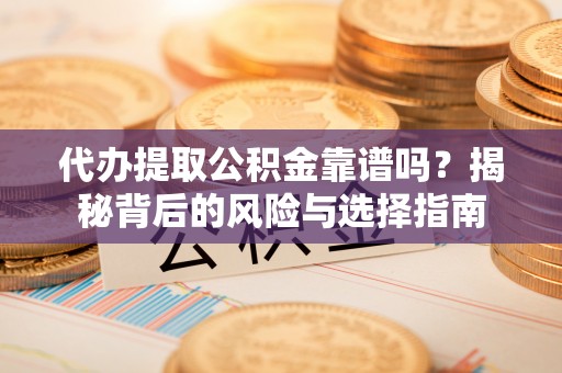 丰南代办提取公积金靠谱吗？揭秘背后的风险与选择指南
