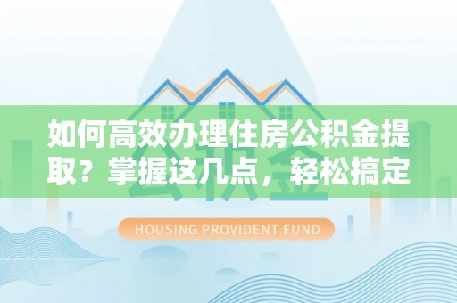丰南如何高效办理住房公积金提取？掌握这几点，轻松搞定！