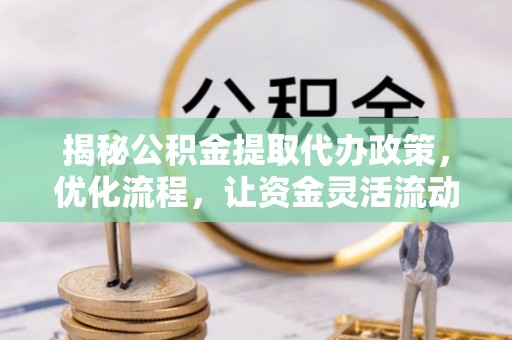 丰南揭秘公积金提取代办政策，优化流程，让资金灵活流动