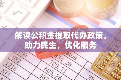 丰南解读公积金提取代办政策，助力民生，优化服务