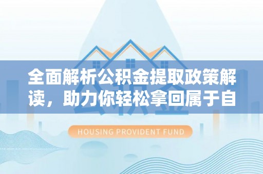 丰南全面解析公积金提取政策解读，助力你轻松拿回属于自己的钱